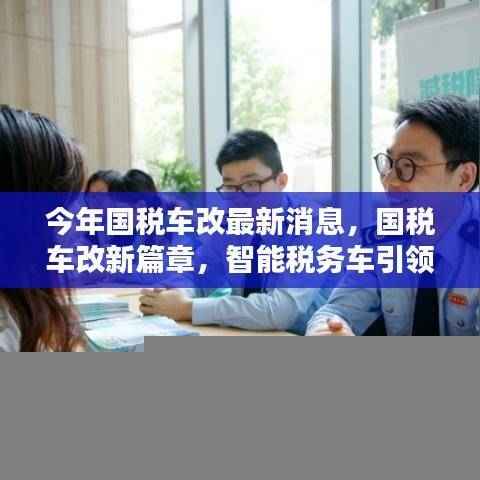 国税车改最新动态,智能税务车引领科技变革,重塑未来税务体验新篇章