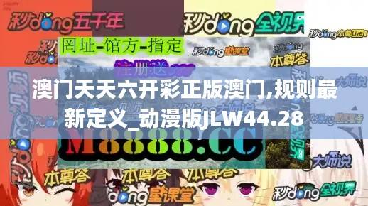 澳门天天六开彩正版澳门,规则最新定义_动漫版JLW44.28