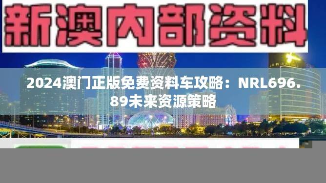 2024澳门正版免费资料车攻略:NRL696.89未来资源策略