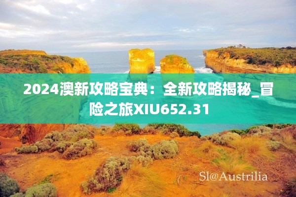 2024澳新攻略宝典：全新攻略揭秘_冒险之旅XIU652.31