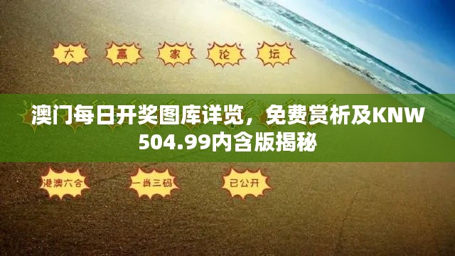 澳门每日开奖图库详览,免费赏析及KNW504.99内含版揭秘