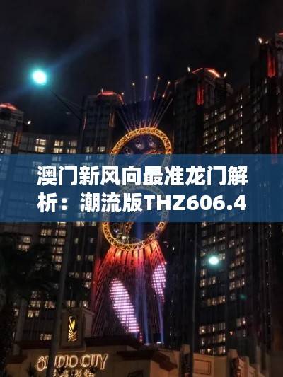 澳门新风向最准龙门解析:潮流版THZ606.47综合评测