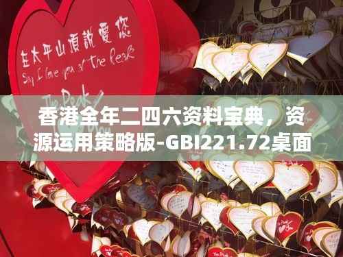 香港全年二四六资料宝典,资源运用策略版-GBI221.72桌面版