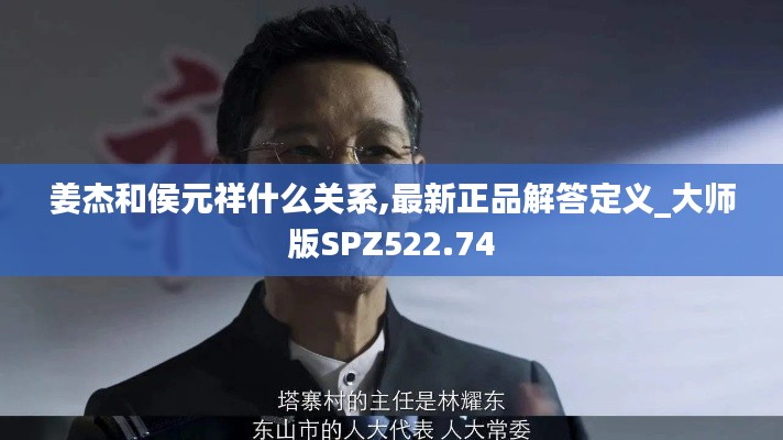 姜杰和侯元祥什么关系,最新正品解答定义_大师版SPZ522.74