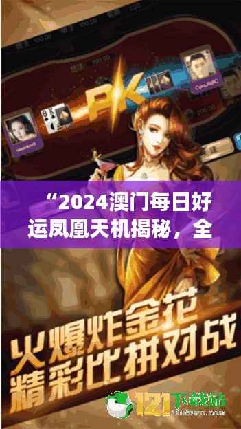 “2024澳门每日好运凤凰天机揭秘,全方位解读游戏版TLZ474.94”