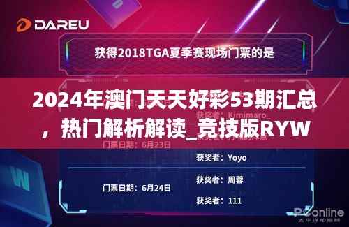 2024年澳门天天好彩53期汇总,热门解析解读_竞技版RYW970.53
