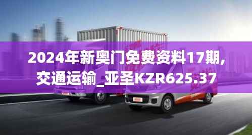 2024年新奥门免费资料17期,交通运输_亚圣KZR625.37
