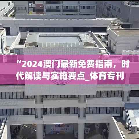 “2024澳门最新免费指南,时代解读与实施要点_体育专刊WZE3.17”