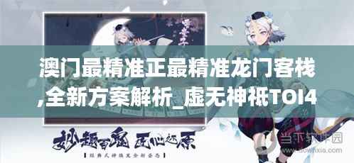 澳门最精准正最精准龙门客栈,全新方案解析_虚无神祗TOI407.4