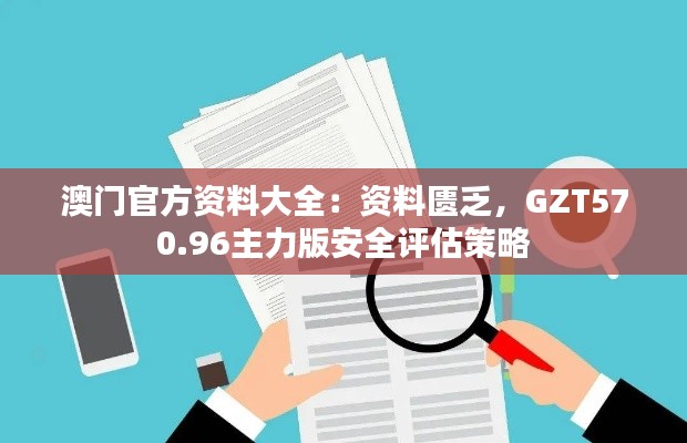 澳门官方资料大全:资料匮乏,GZT570.96主力版安全评估策略