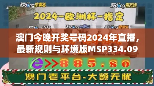 澳门今晚开奖号码2024年直播,最新规则与环境版MSP334.09解读