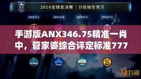 手游版ANX346.75精准一肖中,管家婆综合评定标准7777888888