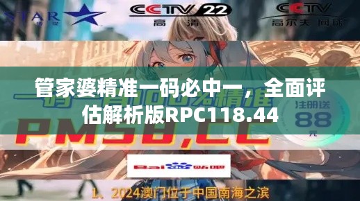 管家婆精准一码必中一,全面评估解析版RPC118.44