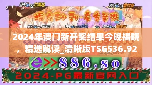 2024年澳门新开奖结果今晚揭晓,精选解读_清晰版TSG536.92