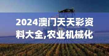 2024澳门天天彩资料大全,农业机械化与电气化_九天仙王HWF796.35