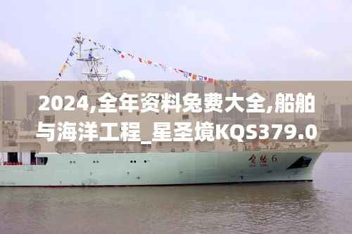 2024,全年资料兔费大全,船舶与海洋工程_星圣境KQS379.09