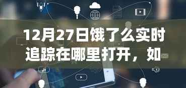 饿了么实时追踪功能开启攻略，12月27日版本详细步骤指南（初学者与进阶用户必看）