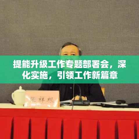 提能升级工作专题部署会，深化实施，引领工作新篇章
