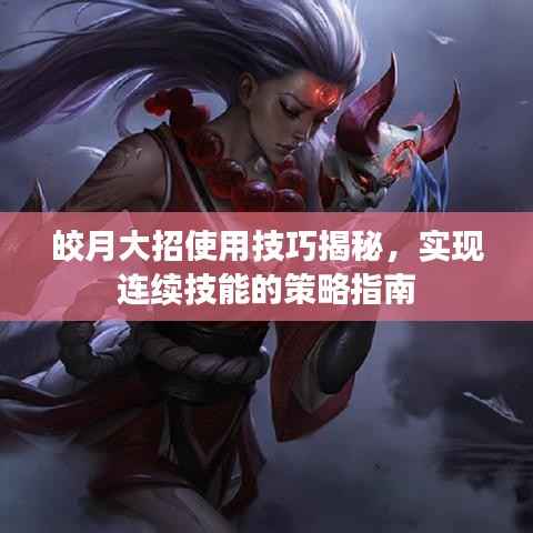 皎月大招使用技巧揭秘,实现连续技能的策略指南