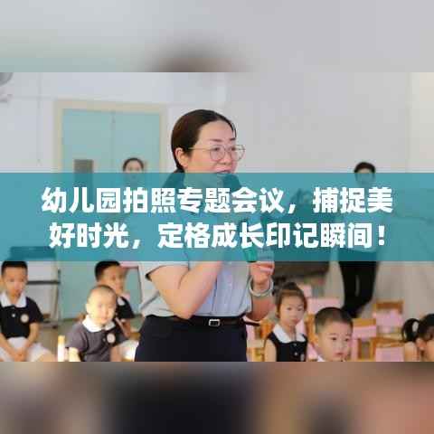 幼儿园拍照专题会议,捕捉美好时光,定格成长印记瞬间!