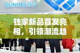 独家新品首发亮相,引领潮流趋势,尊享尊贵之选