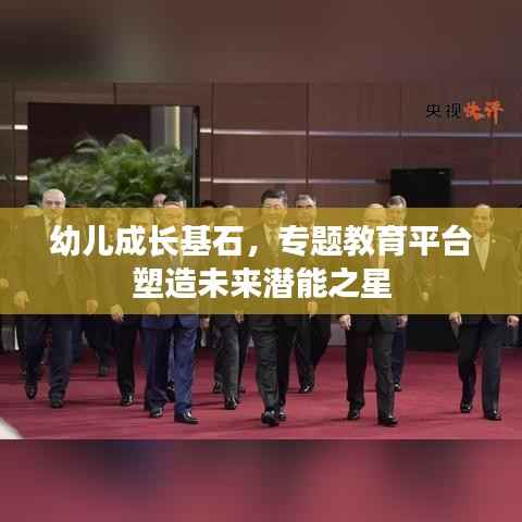 幼儿成长基石,专题教育平台塑造未来潜能之星