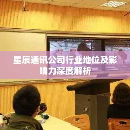 星辰通讯公司行业地位及影响力深度解析