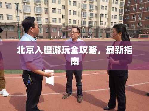 北京入疆游玩全攻略,最新指南