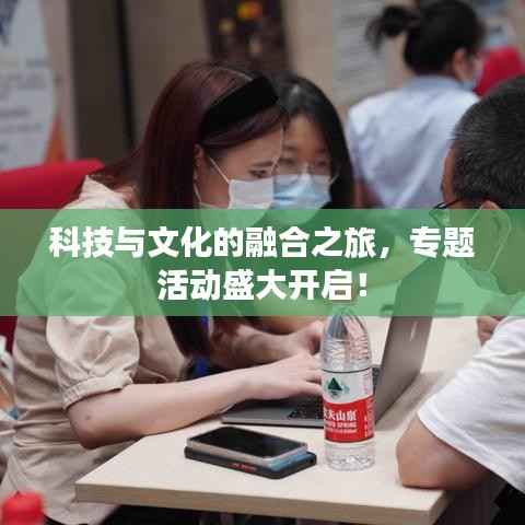 科技与文化的融合之旅,专题活动盛大开启!