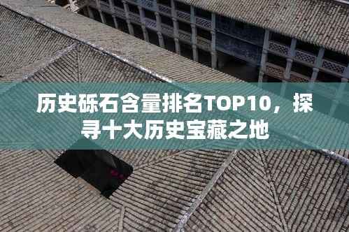 历史砾石含量排名TOP10,探寻十大历史宝藏之地