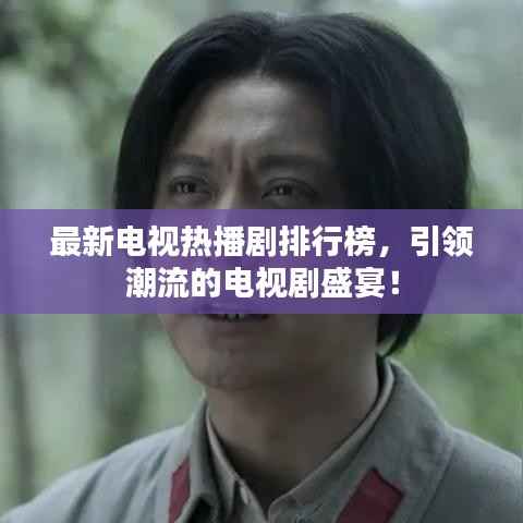 最新电视热播剧排行榜，引领潮流的电视剧盛宴！