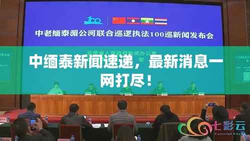 中缅泰新闻速递,最新消息一网打尽!