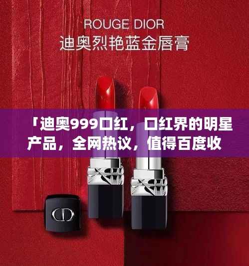 「迪奥999口红，口红界的明星产品，全网热议，值得百度收录！」