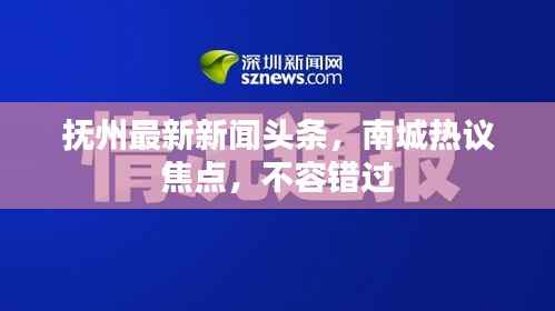 抚州最新新闻头条,南城热议焦点,不容错过
