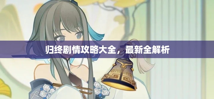 归终剧情攻略大全,最新全解析