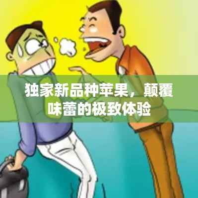 独家新品种苹果,颠覆味蕾的极致体验