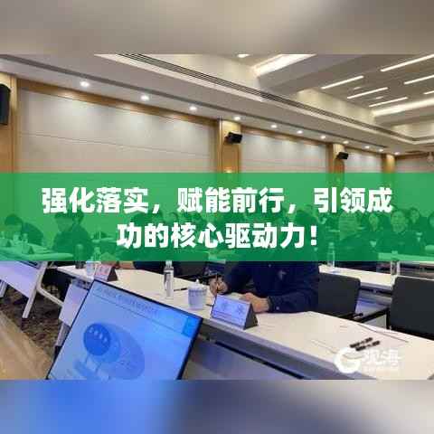 强化落实，赋能前行，引领成功的核心驱动力！