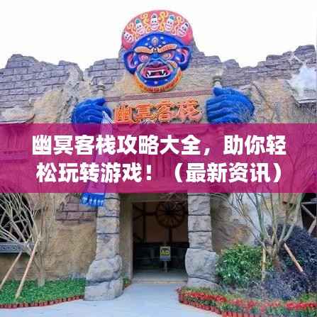 幽冥客栈攻略大全,助你轻松玩转游戏!(最新资讯)