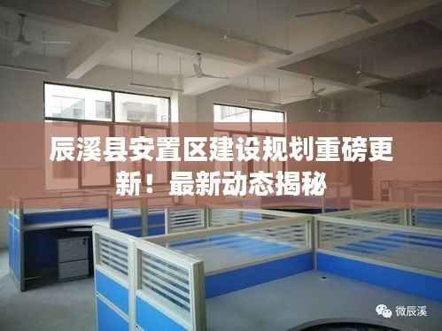 辰溪县安置区建设规划重磅更新！最新动态揭秘