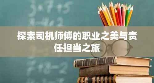 探索司机师傅的职业之美与责任担当之旅