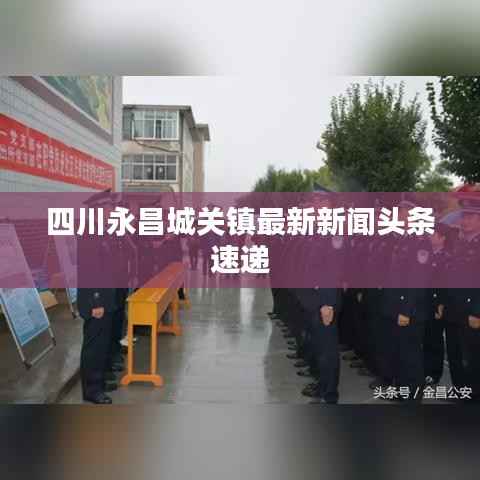 四川永昌城关镇最新新闻头条速递