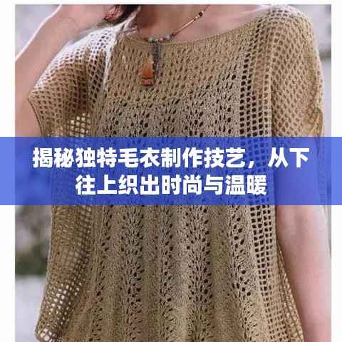 揭秘独特毛衣制作技艺，从下往上织出时尚与温暖