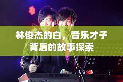 林俊杰的白,音乐才子背后的故事探索