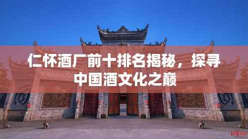 仁怀酒厂前十排名揭秘,探寻中国酒文化之巅