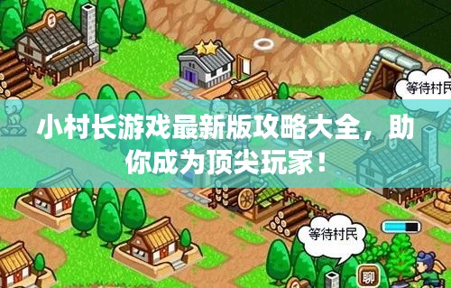 小村长游戏最新版攻略大全,助你成为顶尖玩家!