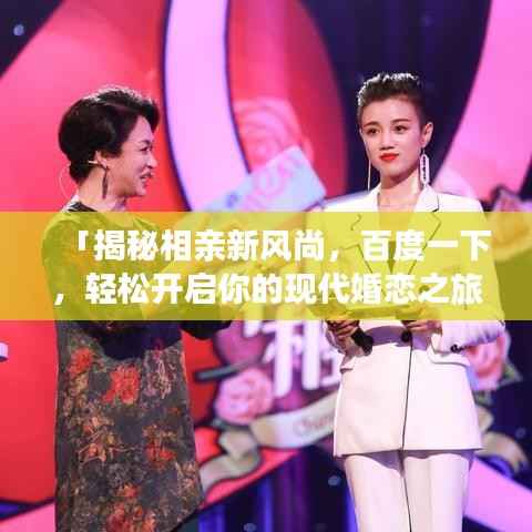 「揭秘相亲新风尚,百度一下,轻松开启你的现代婚恋之旅」