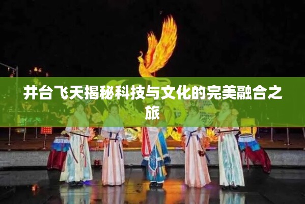 井台飞天揭秘科技与文化的完美融合之旅