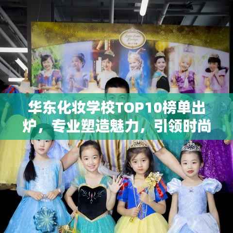 华东化妆学校TOP10榜单出炉,专业塑造魅力,引领时尚风潮