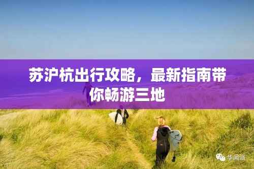 苏沪杭出行攻略,最新指南带你畅游三地