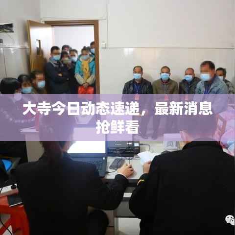 大寺今日动态速递,最新消息抢鲜看